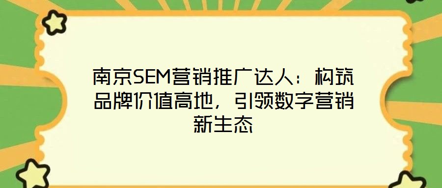 南京SEM營(yíng)銷推廣達(dá)人：構(gòu)筑品牌價(jià)值高地，引領(lǐng)數(shù)字營(yíng)銷新生態(tài)