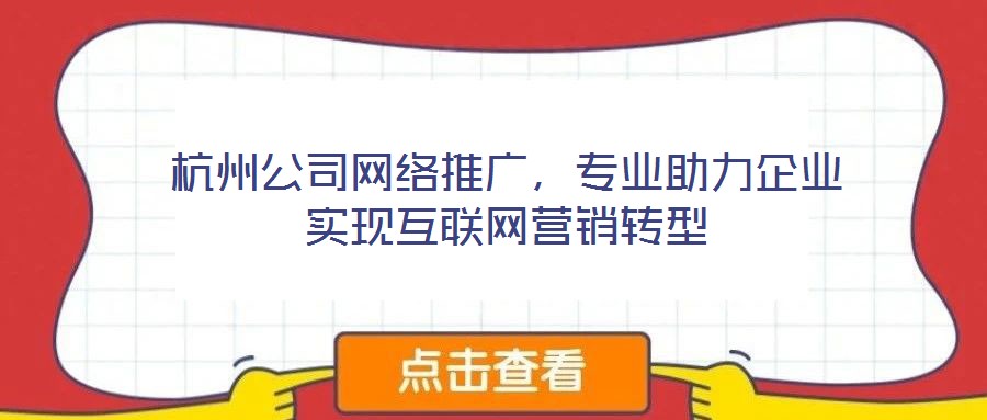 杭州公司網(wǎng)絡推廣，專業(yè)助力企業(yè)實現(xiàn)互聯(lián)網(wǎng)營銷轉(zhuǎn)型