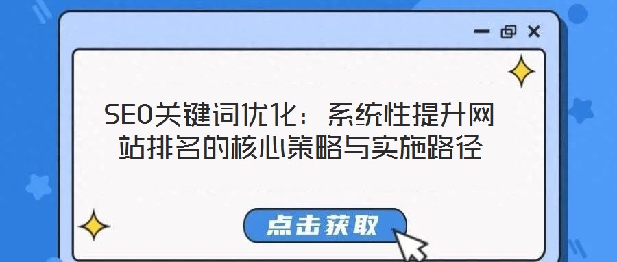 SEO關(guān)鍵詞優(yōu)化：系統(tǒng)性提升網(wǎng)站排名的核心策略與實施路徑