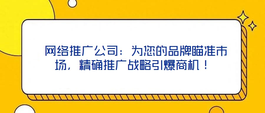  網(wǎng)絡(luò)推廣公司：為您的品牌瞄準市場，精確推廣戰(zhàn)略引爆商機！