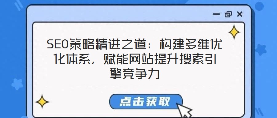 SEO策略精進(jìn)之道：構(gòu)建多維優(yōu)化體系，賦能網(wǎng)站提升搜索引擎競(jìng)爭(zhēng)力