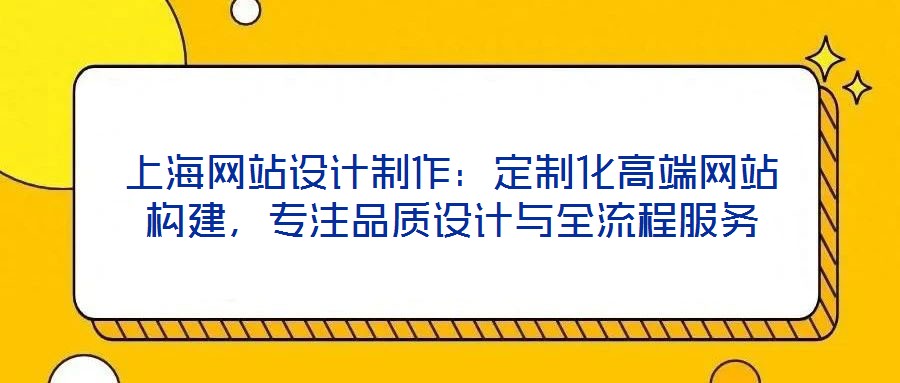 上海網(wǎng)站設(shè)計制作：定制化高端網(wǎng)站構(gòu)建，專注品質(zhì)設(shè)計與全流程服務(wù)
