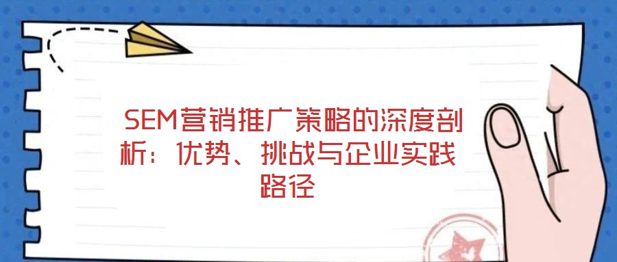  SEM營(yíng)銷推廣策略的深度剖析：優(yōu)勢(shì)、挑戰(zhàn)與企業(yè)實(shí)踐路徑
