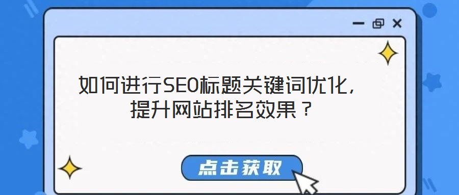 如何進行SEO標題關鍵詞優(yōu)化，提升網(wǎng)站排名效果？