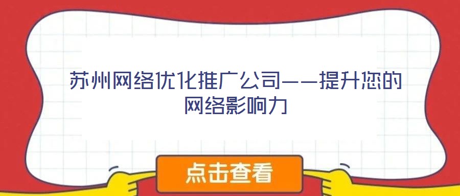 蘇州網(wǎng)絡優(yōu)化推廣公司——提升您的網(wǎng)絡影響力