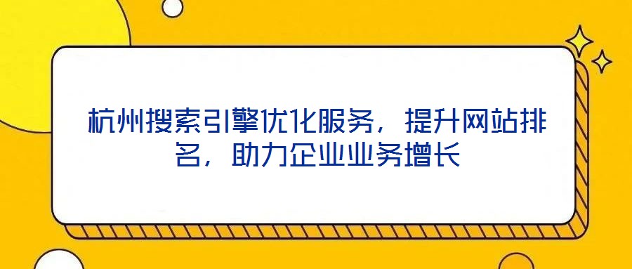杭州搜索引擎優(yōu)化服務(wù)，提升網(wǎng)站排名，助力企業(yè)業(yè)務(wù)增長(zhǎng)