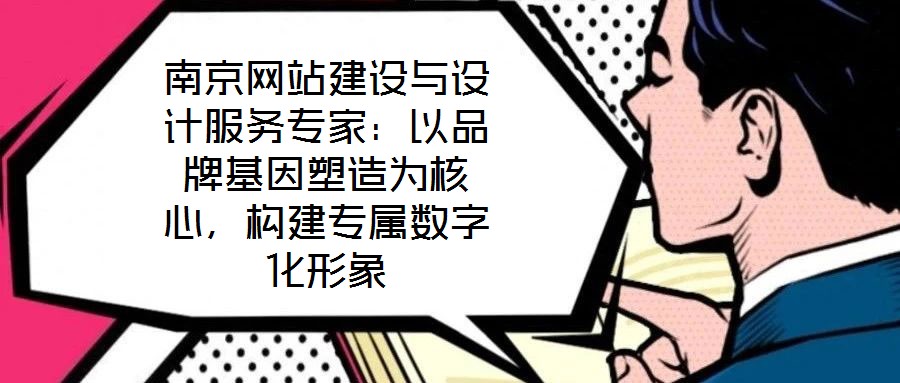 南京網(wǎng)站建設(shè)與設(shè)計(jì)服務(wù)專家：以品牌基因塑造為核心，構(gòu)建專屬數(shù)字化形象
