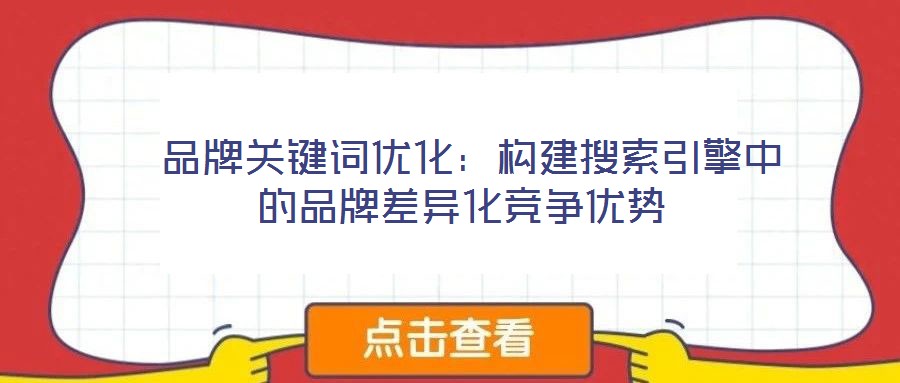  品牌關鍵詞優(yōu)化：構建搜索引擎中的品牌差異化競爭優(yōu)勢