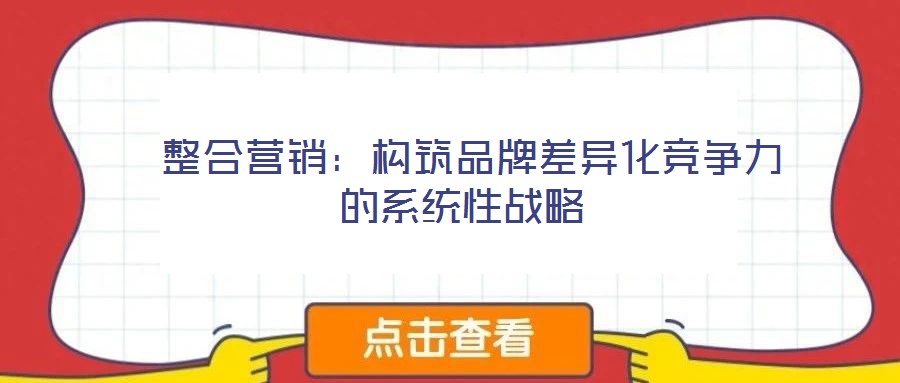  整合營(yíng)銷(xiāo)：構(gòu)筑品牌差異化競(jìng)爭(zhēng)力的系統(tǒng)性戰(zhàn)略