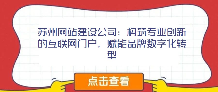 蘇州網(wǎng)站建設(shè)公司：構(gòu)筑專業(yè)創(chuàng)新的互聯(lián)網(wǎng)門戶，賦能品牌數(shù)字化轉(zhuǎn)型