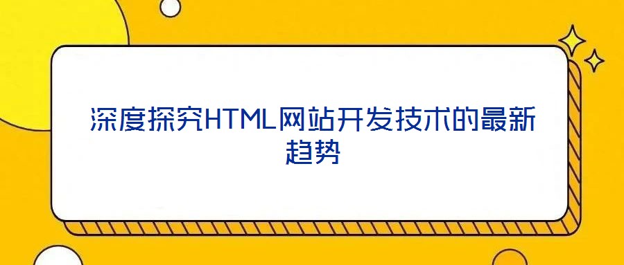 深度探究HTML網(wǎng)站開發(fā)技術的最新趨勢