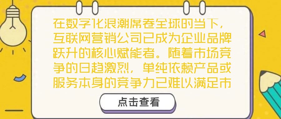 在數(shù)字化浪潮席卷全球的當(dāng)下，互聯(lián)網(wǎng)營(yíng)銷公司已成為企業(yè)品牌躍升的核心賦能者。隨著市場(chǎng)競(jìng)爭(zhēng)的日趨激烈，單純依賴產(chǎn)品或服務(wù)本身的競(jìng)爭(zhēng)力已難以滿足市場(chǎng)發(fā)展需求，如何精準(zhǔn)