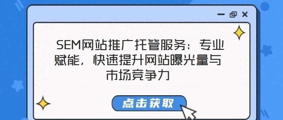  SEM網(wǎng)站推廣托管服務(wù)：專業(yè)賦能，快速提升網(wǎng)站曝光量與市場競爭力