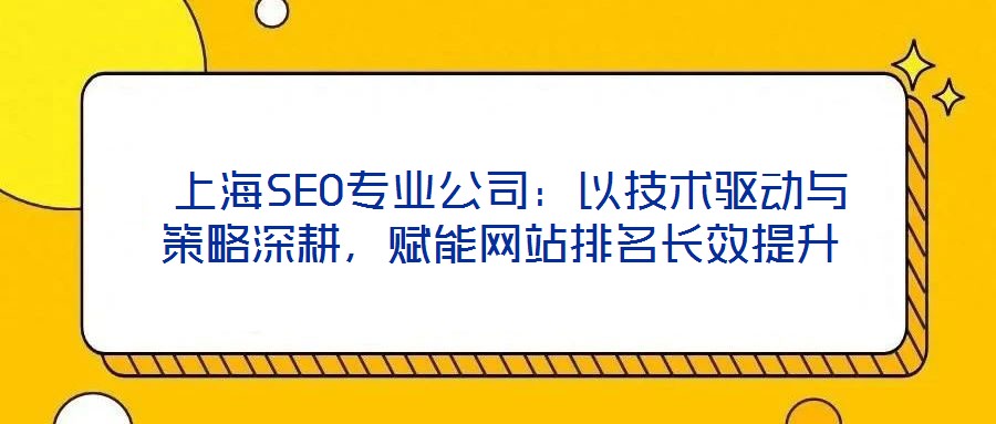  上海SEO專業(yè)公司：以技術(shù)驅(qū)動(dòng)與策略深耕，賦能網(wǎng)站排名長(zhǎng)效提升