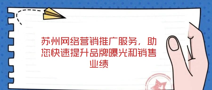 蘇州網(wǎng)絡(luò)營銷推廣服務(wù)，助您快速提升品牌曝光和銷售業(yè)績