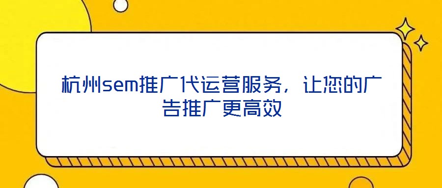 杭州sem推廣代運(yùn)營(yíng)服務(wù)，讓您的廣告推廣更高效