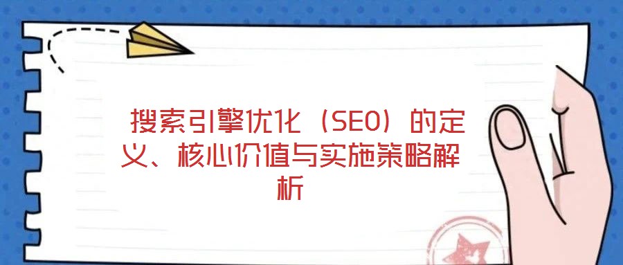 搜索引擎優(yōu)化（SEO）的定義、核心價值與實施策略解析