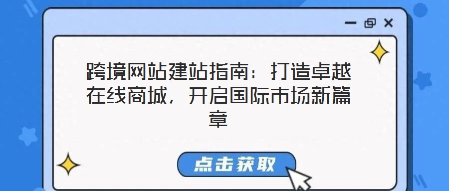 跨境網(wǎng)站建站指南：打造卓越在線商城，開(kāi)啟國(guó)際市場(chǎng)新篇章