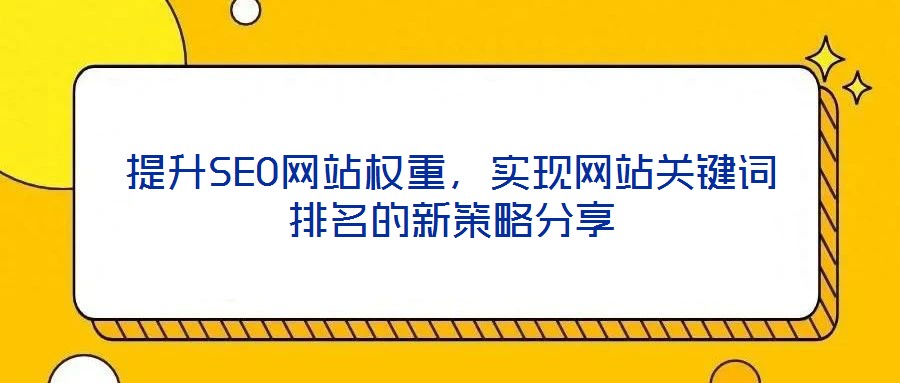 提升SEO網(wǎng)站權(quán)重，實現(xiàn)網(wǎng)站關(guān)鍵詞排名的新策略分享