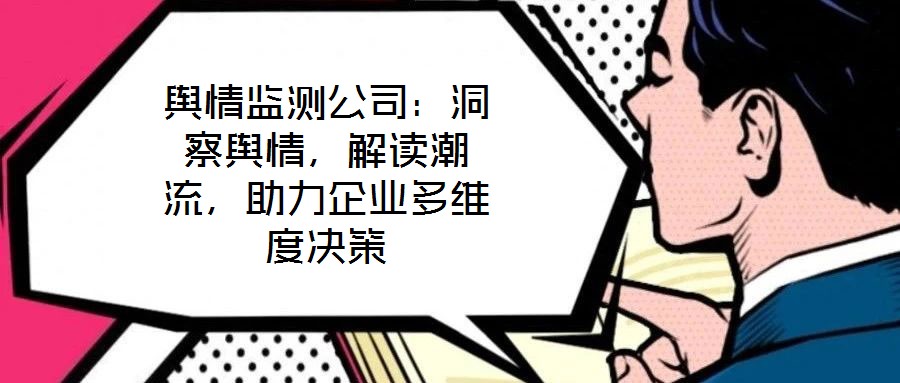 輿情監(jiān)測公司：洞察輿情，解讀潮流，助力企業(yè)多維度決策
