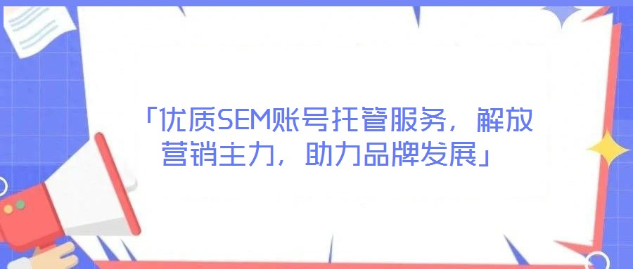 「優(yōu)質SEM賬號托管服務，解放營銷主力，助力品牌發(fā)展」
