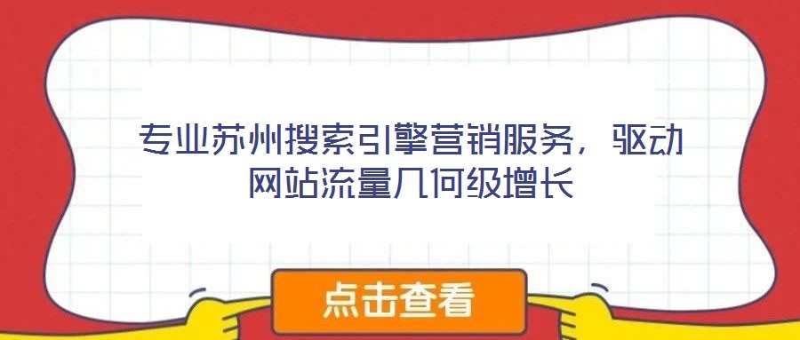 專業(yè)蘇州搜索引擎營銷服務(wù)，驅(qū)動(dòng)網(wǎng)站流量幾何級(jí)增長(zhǎng)