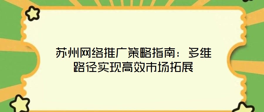 蘇州網(wǎng)絡推廣策略指南：多維路徑實現(xiàn)高效市場拓展