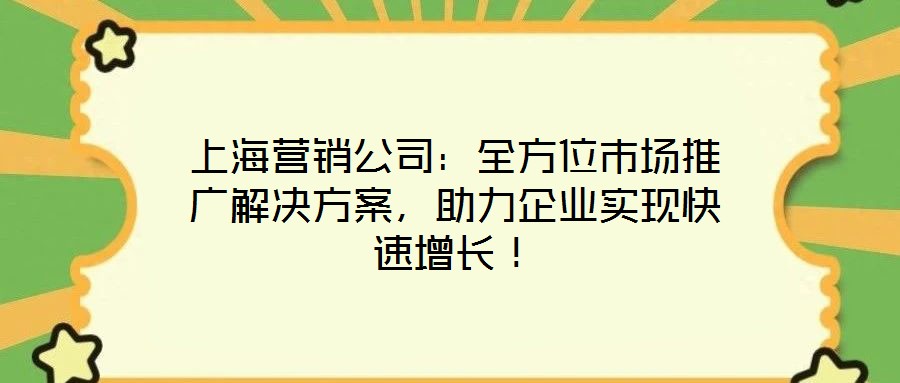 上海營(yíng)銷公司：全方位市場(chǎng)推廣解決方案，助力企業(yè)實(shí)現(xiàn)快速增長(zhǎng)！