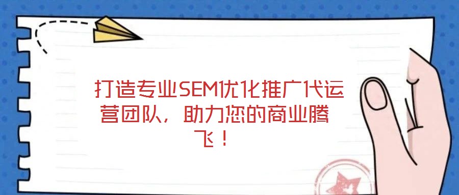  打造專(zhuān)業(yè)SEM優(yōu)化推廣代運(yùn)營(yíng)團(tuán)隊(duì)，助力您的商業(yè)騰飛！