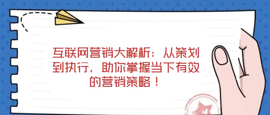 互聯(lián)網(wǎng)營銷大解析：從策劃到執(zhí)行，助你掌握當(dāng)下有效的營銷策略！
