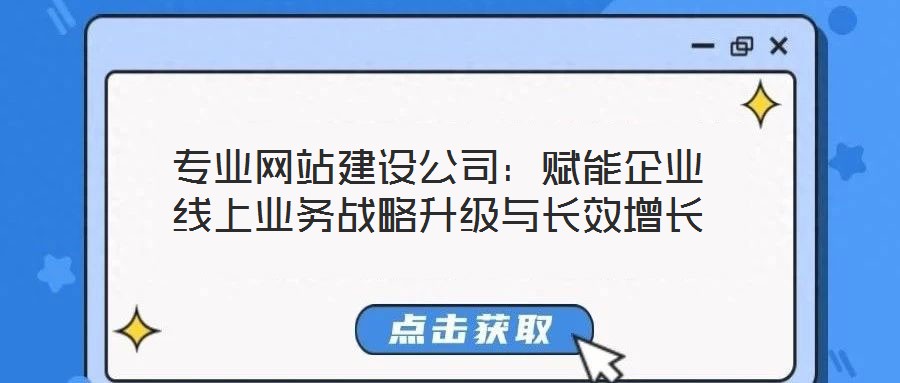 專業(yè)網(wǎng)站建設(shè)公司：賦能企業(yè)線上業(yè)務(wù)戰(zhàn)略升級(jí)與長效增長