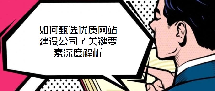 如何甄選優(yōu)質(zhì)網(wǎng)站建設(shè)公司？關(guān)鍵要素深度解析