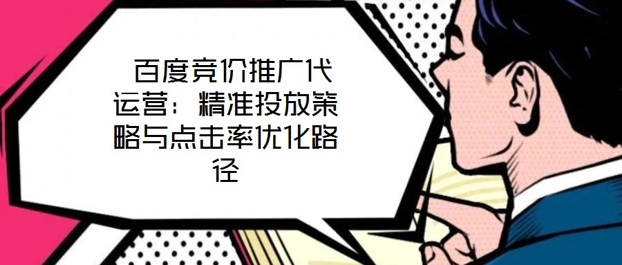  百度競(jìng)價(jià)推廣代運(yùn)營：精準(zhǔn)投放策略與點(diǎn)擊率優(yōu)化路徑