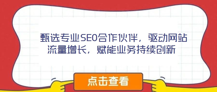  甄選專業(yè)SEO合作伙伴，驅(qū)動網(wǎng)站流量增長，賦能業(yè)務(wù)持續(xù)創(chuàng)新