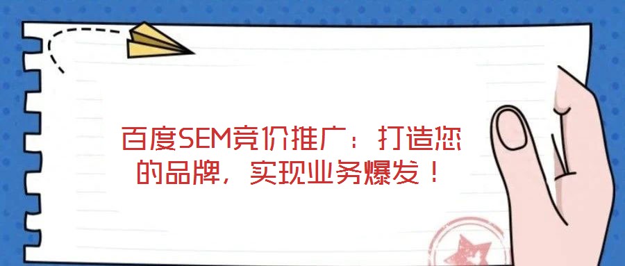百度SEM競(jìng)價(jià)推廣：打造您的品牌，實(shí)現(xiàn)業(yè)務(wù)爆發(fā)！
