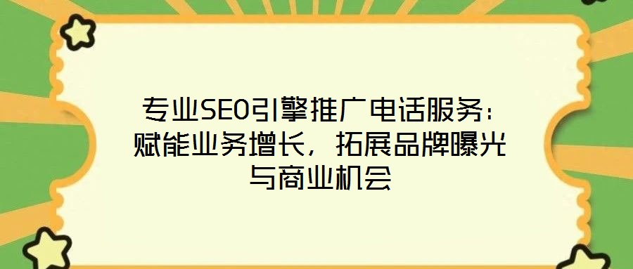  專業(yè)SEO引擎推廣電話服務(wù)：賦能業(yè)務(wù)增長，拓展品牌曝光與商業(yè)機會