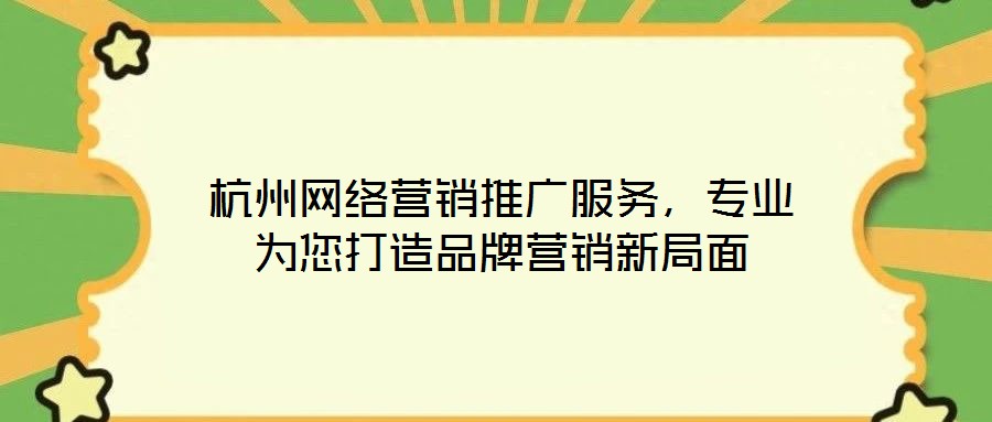 杭州網(wǎng)絡(luò)營銷推廣服務(wù)，專業(yè)為您打造品牌營銷新局面