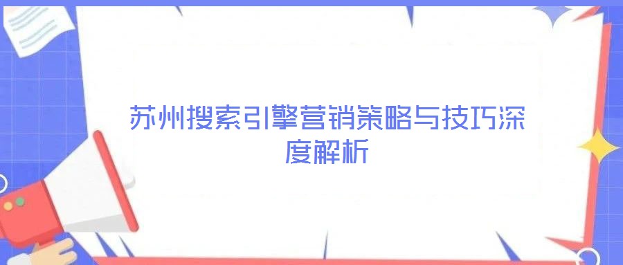 蘇州搜索引擎營(yíng)銷(xiāo)策略與技巧深度解析