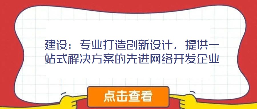 建設(shè)：專業(yè)打造創(chuàng)新設(shè)計(jì)，提供一站式解決方案的先進(jìn)網(wǎng)絡(luò)開發(fā)企業(yè)