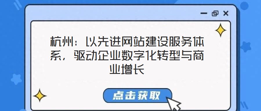 杭州：以先進網(wǎng)站建設(shè)服務(wù)體系，驅(qū)動企業(yè)數(shù)字化轉(zhuǎn)型與商業(yè)增長