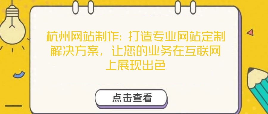 杭州網(wǎng)站制作: 打造專(zhuān)業(yè)網(wǎng)站定制解決方案，讓您的業(yè)務(wù)在互聯(lián)網(wǎng)上展現(xiàn)出色