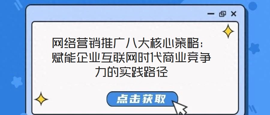網(wǎng)絡營銷推廣八大核心策略：賦能企業(yè)互聯(lián)網(wǎng)時代商業(yè)競爭力的實踐路徑
