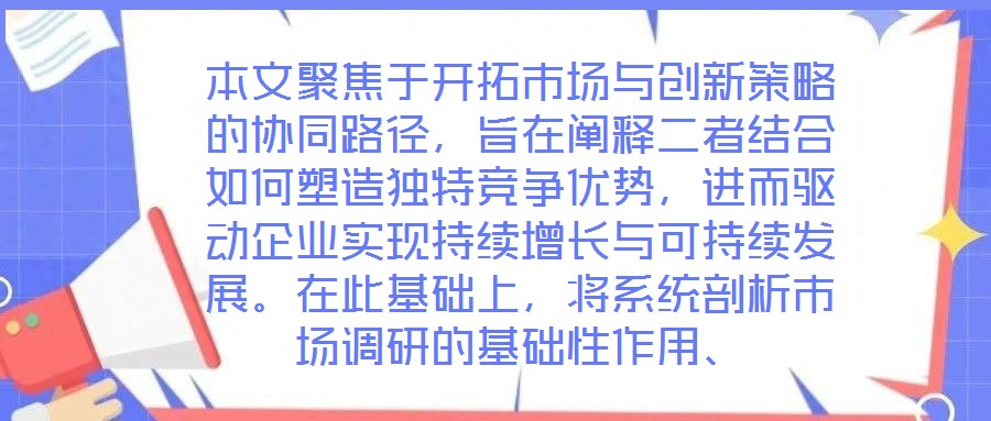 本文聚焦于開拓市場與創(chuàng)新策略的協(xié)同路徑，旨在闡釋二者結(jié)合如何塑造獨特競爭優(yōu)勢，進而驅(qū)動企業(yè)實現(xiàn)持續(xù)增長與可持續(xù)發(fā)展。在此基礎(chǔ)上，將系統(tǒng)剖析市場調(diào)研的基礎(chǔ)性作用、