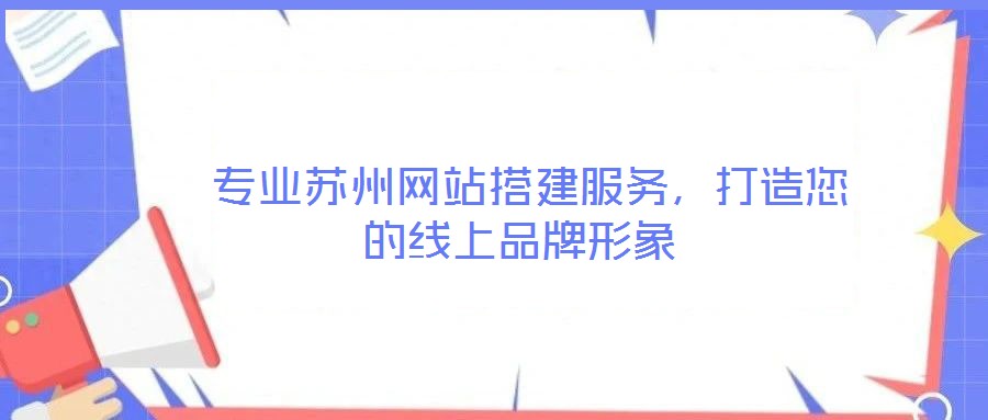  專業(yè)蘇州網(wǎng)站搭建服務(wù)，打造您的線上品牌形象