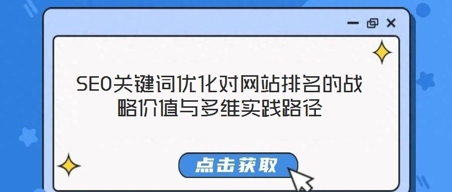 SEO關(guān)鍵詞優(yōu)化對(duì)網(wǎng)站排名的戰(zhàn)略價(jià)值與多維實(shí)踐路徑