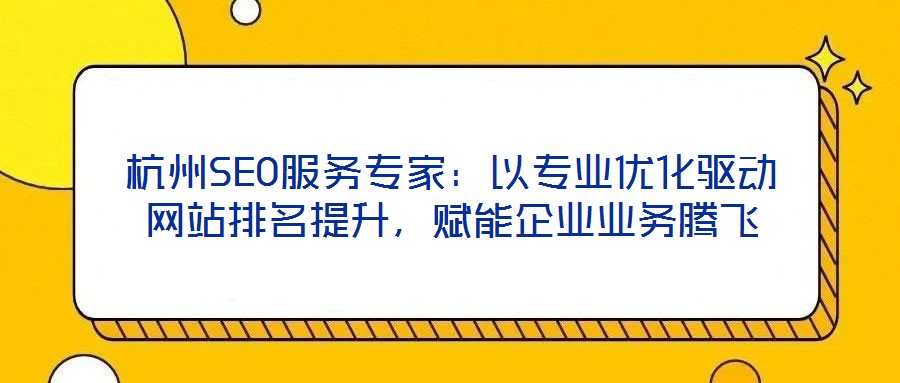 杭州SEO服務(wù)專家：以專業(yè)優(yōu)化驅(qū)動(dòng)網(wǎng)站排名提升，賦能企業(yè)業(yè)務(wù)騰飛