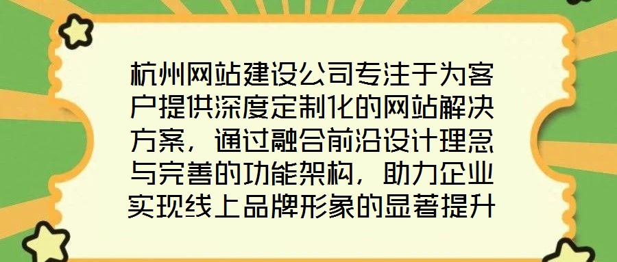 杭州網(wǎng)站建設(shè)公司專注于為客戶提供深度定制化的網(wǎng)站解決方案，通過融合前沿設(shè)計(jì)理念與完善的功能架構(gòu)，助力企業(yè)實(shí)現(xiàn)線上品牌形象的顯著提升。在服務(wù)實(shí)踐中，公司圍繞網(wǎng)站設(shè)