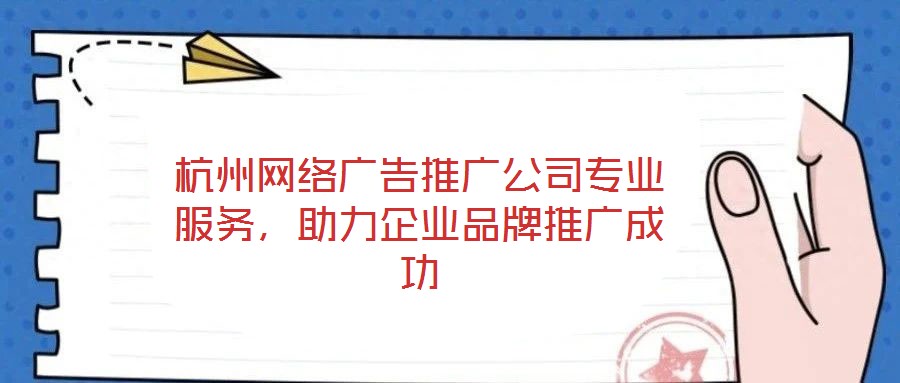 杭州網(wǎng)絡(luò)廣告推廣公司專業(yè)服務(wù)，助力企業(yè)品牌推廣成功