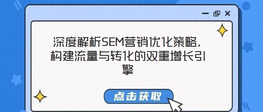  深度解析SEM營(yíng)銷優(yōu)化策略，構(gòu)建流量與轉(zhuǎn)化的雙重增長(zhǎng)引擎