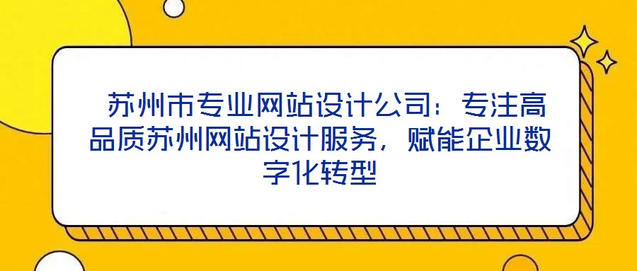  蘇州市專業(yè)網(wǎng)站設(shè)計(jì)公司：專注高品質(zhì)蘇州網(wǎng)站設(shè)計(jì)服務(wù)，賦能企業(yè)數(shù)字化轉(zhuǎn)型